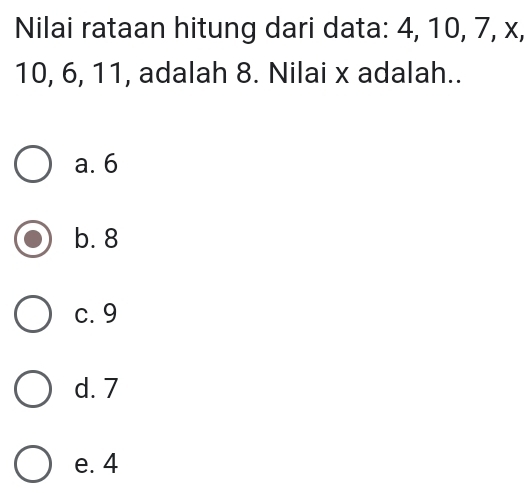 Nilai rataan hitung dari data: 4, 10, 7, x,
10, 6, 11, adalah 8. Nilai x adalah..
a. 6
b. 8
c. 9
d. 7
e. 4