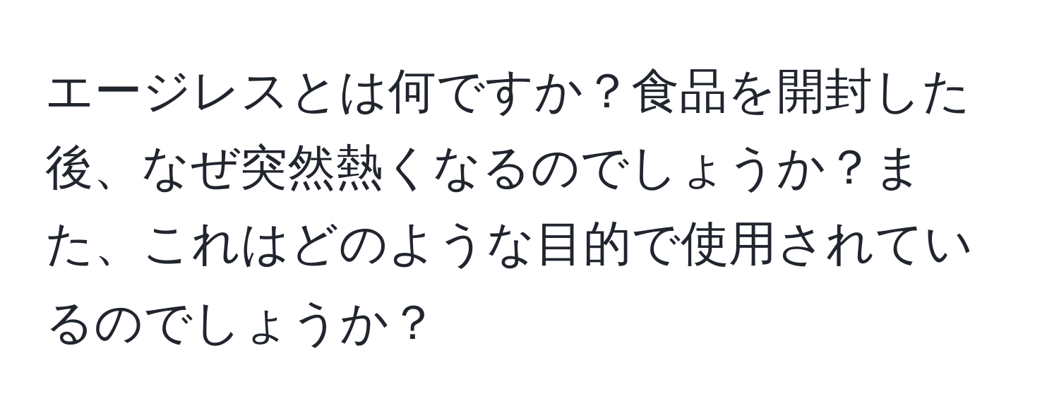 エージレスとは何ですか？食品を開封した後、なぜ突然熱くなるのでしょうか？また、これはどのような目的で使用されているのでしょうか？