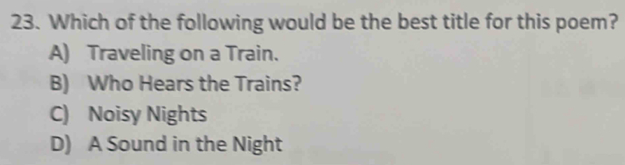 Which of the following would be the best title for this poem?
A) Traveling on a Train.
B) Who Hears the Trains?
C) Noisy Nights
D) A Sound in the Night