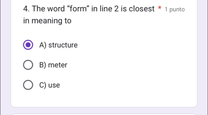 The word “form” in line 2 is closest * 1 punto
in meaning to
A) structure
B) meter
C) use