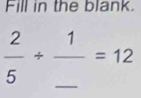 Fill in the blank.
 2/5 / frac 1_ =12