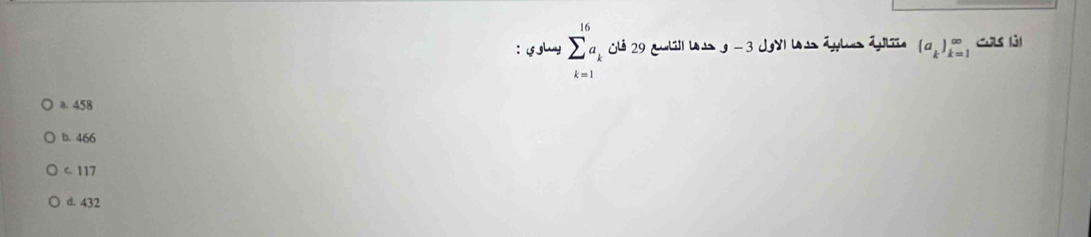 ghay sumlimits _(k=1)^(16)a_k Uis Áylies Álie (a_k)_(k=1)^(∈fty) Cas (3)
-3dgYI
a. 458
b. 466
C 117
d. 432