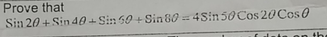 Prove that
Sin2θ +Sin4θ +Sin6θ +Sin8θ =4Sin5θ Cos2OCosθ