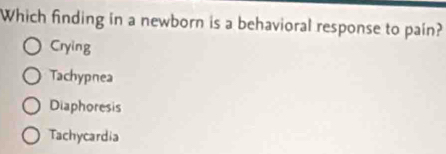 Which finding in a newborn is a behavioral response to pain?
Crying
Tachypnea
Diaphoresis
Tachycardia