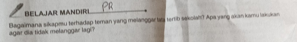 BELAJAR MANDIRI 
Bagaimana sikapmu terhadap teman yang melanggar tata tertib sekolah? Apa yang akan kamu lakukan 
agar dia tidak melanggar lagi?