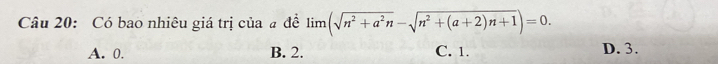 Có bao nhiêu giá trị của # đề limlimits (sqrt(n^2+a^2n)-sqrt(n^2+(a+2)n+1))=0.
A. 0. B. 2. C. 1. D. 3.