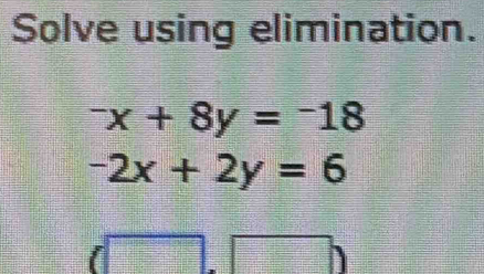 Solve using elimination.
^-x+8y=^-18
-2x+2y=6