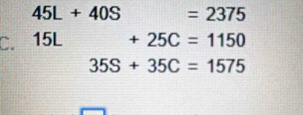 45L+40S
=2375
15L +25C=1150
35S+35C=1575