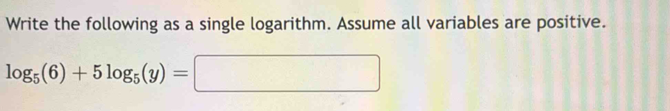 Write the following as a single logarithm. Assume all variables are positive.
log _5(6)+5log _5(y)=□