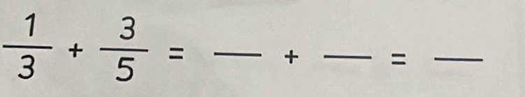  1/3 + 3/5 = _ 
_+ 
_=