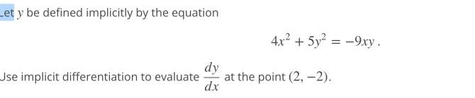 Let y be defined implicitly by the equation
4x^2+5y^2=-9xy. 
Use implicit differentiation to evaluate  dy/dx  at the point (2,-2).