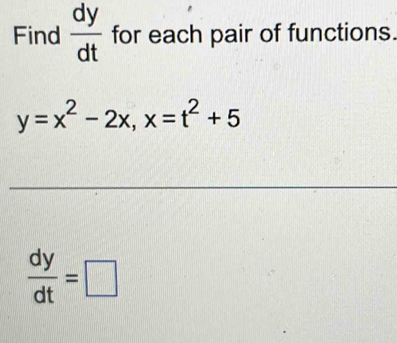 Find  dy/dt  for each pair of functions.
y=x^2-2x, x=t^2+5
 dy/dt =□