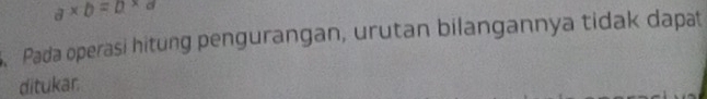 a* b=0* a
Pada operäsi hitung pengurangan, urutan bilangannya tidak dapat 
ditukar.