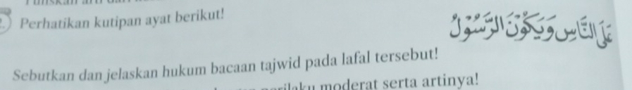 Perhatikan kutipan ayat berikut! 
Sebutkan dan jelaskan hukum bacaan tajwid pada lafal tersebut! 
ilaku moderat serta artinya!