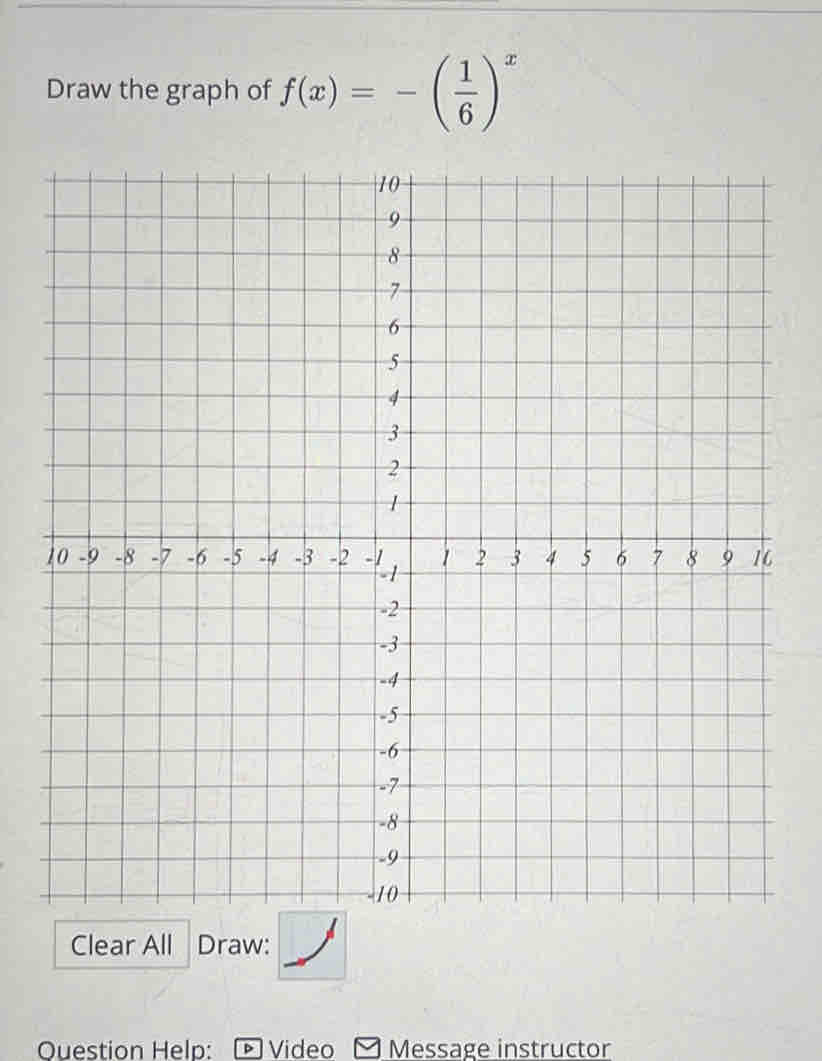 Draw the graph of f(x)=-( 1/6 )^x
Clear All Draw: 
Question Help: Video - Message instructor