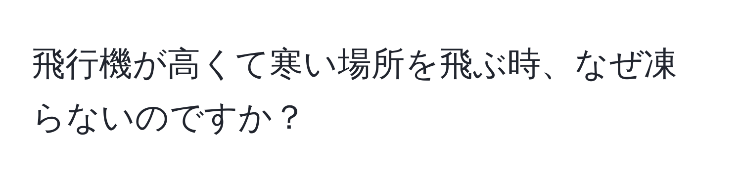 飛行機が高くて寒い場所を飛ぶ時、なぜ凍らないのですか？