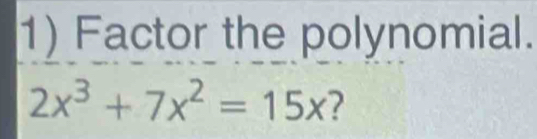 Factor the polynomial.
2x^3+7x^2=15x ?