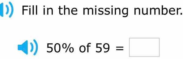 Fill in the missing number.
50% of 59=□