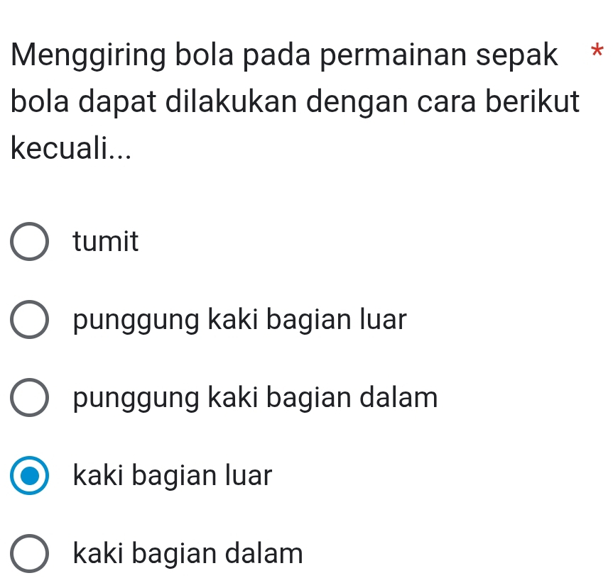 Menggiring bola pada permainan sepak *
bola dapat dilakukan dengan cara berikut
kecuali...
tumit
punggung kaki bagian luar
punggung kaki bagian dalam
kaki bagian luar
kaki bagian dalam