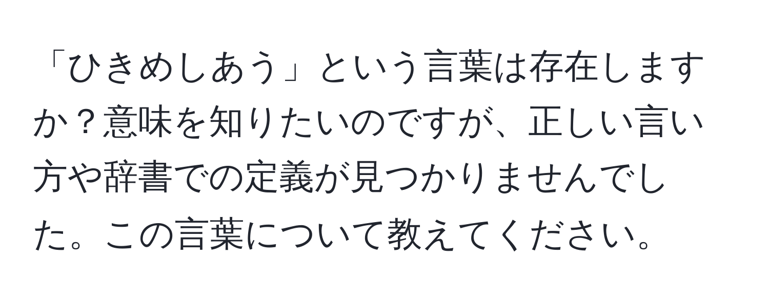 「ひきめしあう」という言葉は存在しますか？意味を知りたいのですが、正しい言い方や辞書での定義が見つかりませんでした。この言葉について教えてください。