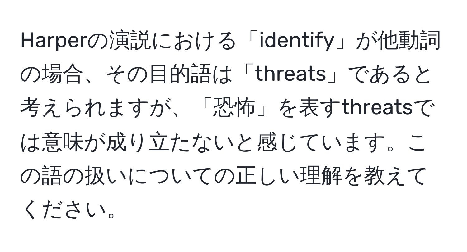 Harperの演説における「identify」が他動詞の場合、その目的語は「threats」であると考えられますが、「恐怖」を表すthreatsでは意味が成り立たないと感じています。この語の扱いについての正しい理解を教えてください。