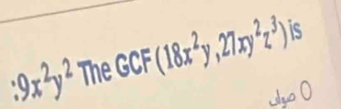 :9x^2y^2 The GCF (18x^2y,27xy^2z^3) is
Jlgo (