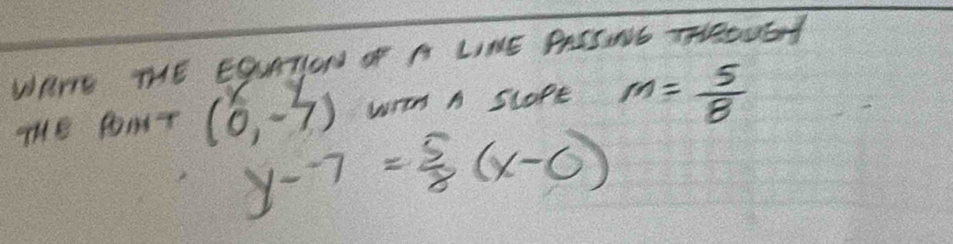 WAT THE EOURTION OF A LIME PAESNG TROUSY 
THE PoMT (0,-7) wrom A scopE m= 5/8 
y--7= 5/8 (x-0)