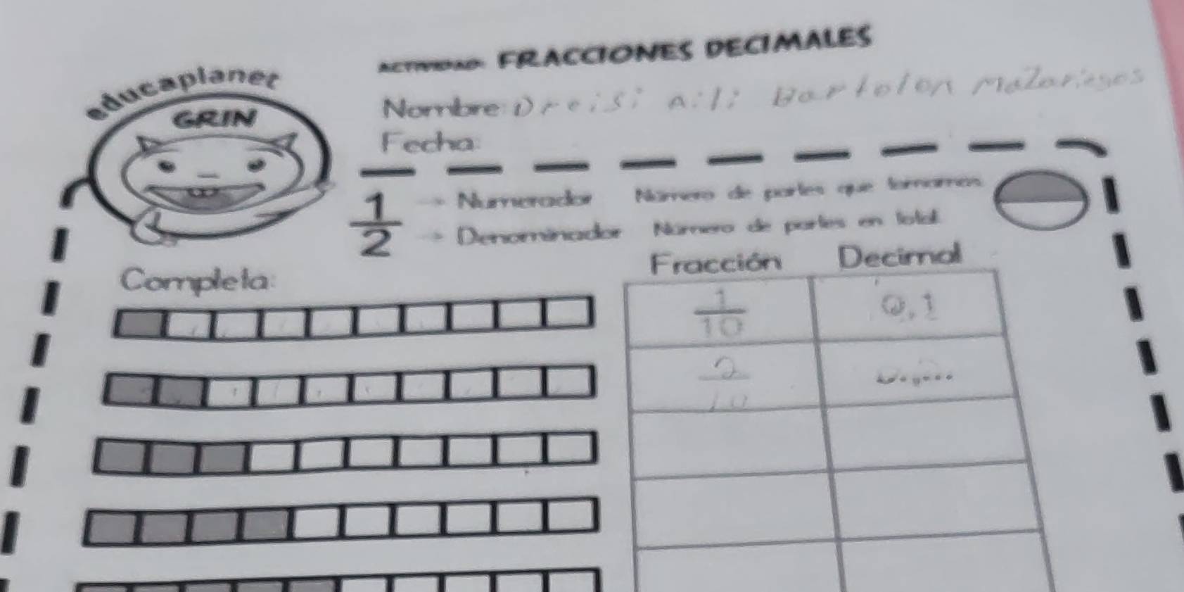 ACTIVIDAD: FRACCIONES DECIMALES 
Nombre: Dr eisi a: l; Bar toton Malarígos 
Fecha
 1/2 
Numerador Número de partes que toramos 
Denominador Número de partes en total.