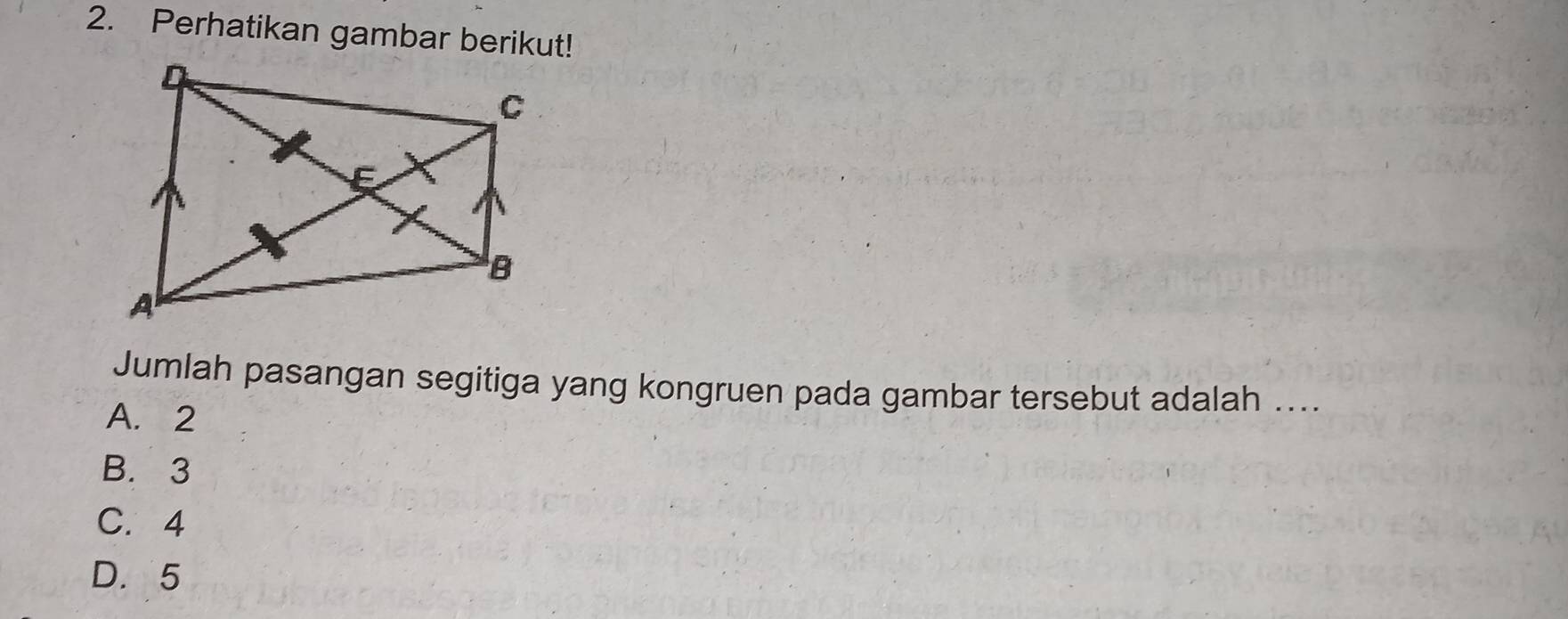 Perhatikan gambar berikut!
Jumlah pasangan segitiga yang kongruen pada gambar tersebut adalah ....
A. 2
B. 3
C. 4
D. 5