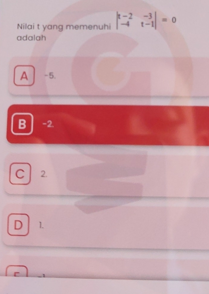 Nilai t yang memenuhi beginvmatrix t-2&-3 -4&t-1endvmatrix =0
adalah
A -5.
B -2.
C 2.
D 1.