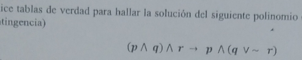 ice tablas de verdad para hallar la solución del siguiente polinomio 
tingencia)
(pwedge q)wedge rto pwedge (qvee sim r)