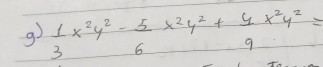 go  1/3 x^2y^2- 5/6 x^2y^2+ 4/9 x^2y^2=