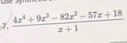 US 
7.  (4x^4+9x^3-82x^2-57x+18)/x+1 