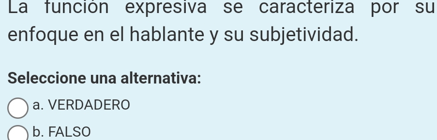 La función expresiva se caracteriza por su
enfoque en el hablante y su subjetividad.
Seleccione una alternativa:
a. VERDADERO
b. FALSO