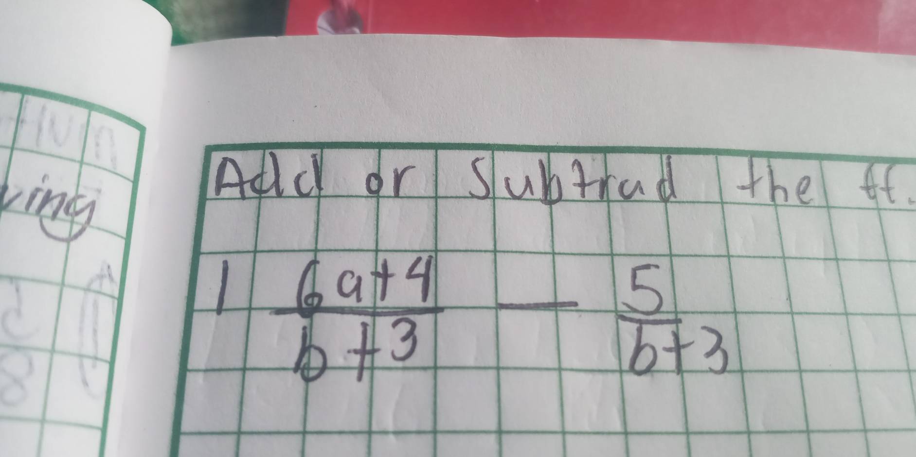 Agld or slubtrad the ft.
1| (6a+4)/b+3 - 5/b+3 