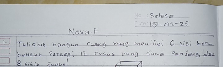 Selasa
18-02-25
Nova. F 
_ 
1. Telislan bangun ruang rong memiliki 6 sisi ber- 
beneur Persegi, 12 rusul rang same Panjong, dan
8 titik Sudue!