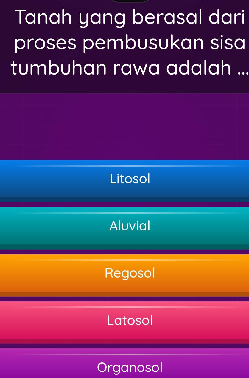 Tanah yang berasal dari
proses pembusukan sisa
tumbuhan rawa adalah ...
Litosol
Aluvial
Regosol
Latosol
Organosol