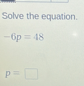 Solve the equation.
-6p=48
p=□