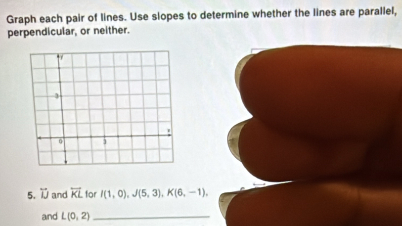 Graph each pair of lines. Use slopes to determine whether the lines are parallel, 
perpendicular, or neither. 
5. overleftrightarrow IJ and overleftrightarrow KL for I(1,0), J(5,3), K(6,-1), 
and L(0,2) _