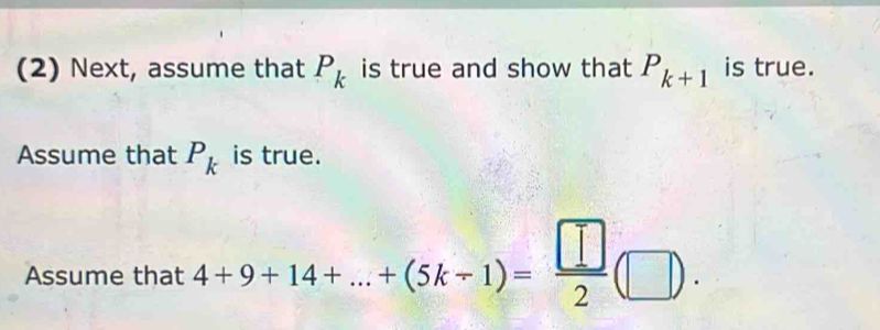 (2) Next, assume that P_k is true and show that P_k+1 is true. 
Assume that P_k is true. 
Assume that 4+9+14+...+(5k-1)= □ /2 (□ ).