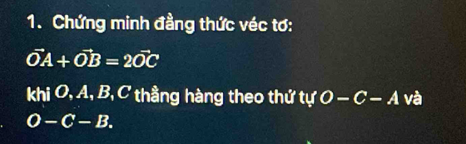 Chứng minh đầng thức véc tơ:
vector OA+vector OB=2vector OC
khi O, A, B, C thầng hàng theo thứ tự O-C-A và
O-C-B.