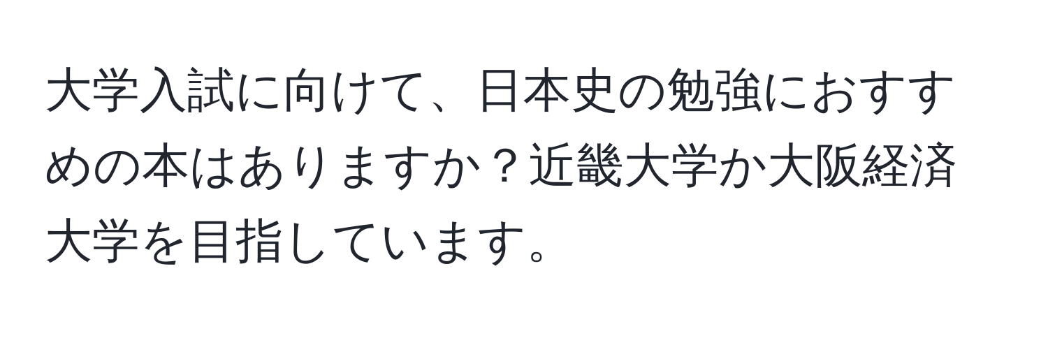 大学入試に向けて、日本史の勉強におすすめの本はありますか？近畿大学か大阪経済大学を目指しています。