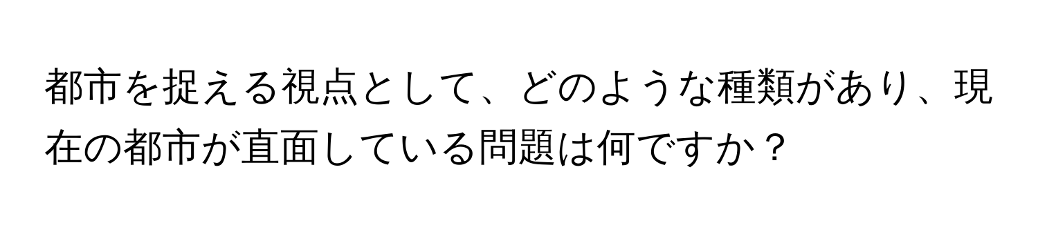 都市を捉える視点として、どのような種類があり、現在の都市が直面している問題は何ですか？