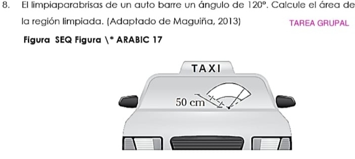 El limpiaparabrisas de un auto barre un ángulo de 120°. Calcule el área de 
la región limpiada. (Adaptado de Maguiña, 2013) TAREA GRUPAL 
Figura SEQ Figura 1° ARABIC 17