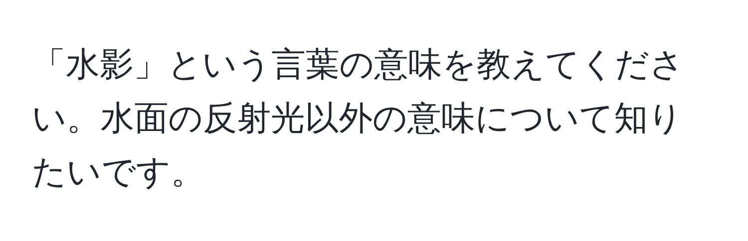 「水影」という言葉の意味を教えてください。水面の反射光以外の意味について知りたいです。