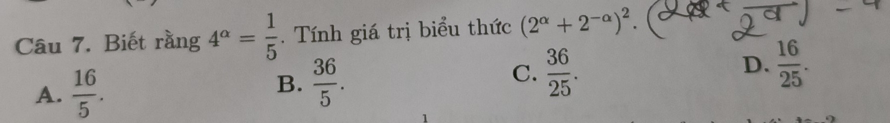 Biết rằng 4^(alpha)= 1/5 . Tính giá trị biểu thức (2^(alpha)+2^(-alpha))^2.
A.  16/5 .
B.  36/5 .
C.  36/25 .
D.  16/25 .