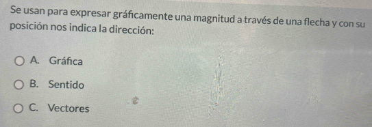 Se usan para expresar gráficamente una magnitud a través de una flecha y con su
posición nos indica la dirección:
A. Gráfica
B. Sentido
C. Vectores