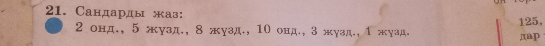 Сандарды жаз:
125,
2 онд., 5 жузд., 8 жузд., 10 онд., 3 жузд., 1 жузд. 
дap