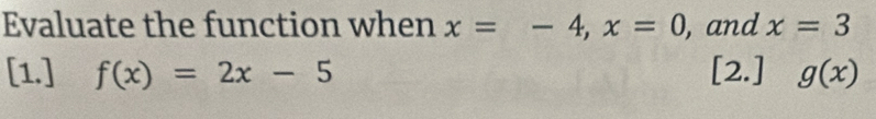 Evaluate the function when x=-4, x=0 , and x=3
[1.] f(x)=2x-5 [2.] g(x)