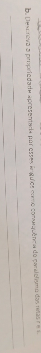 Descreva a propriedade apresentada por esses ângulos como consequência do paralelismo das retas r e s. 
_ 
_